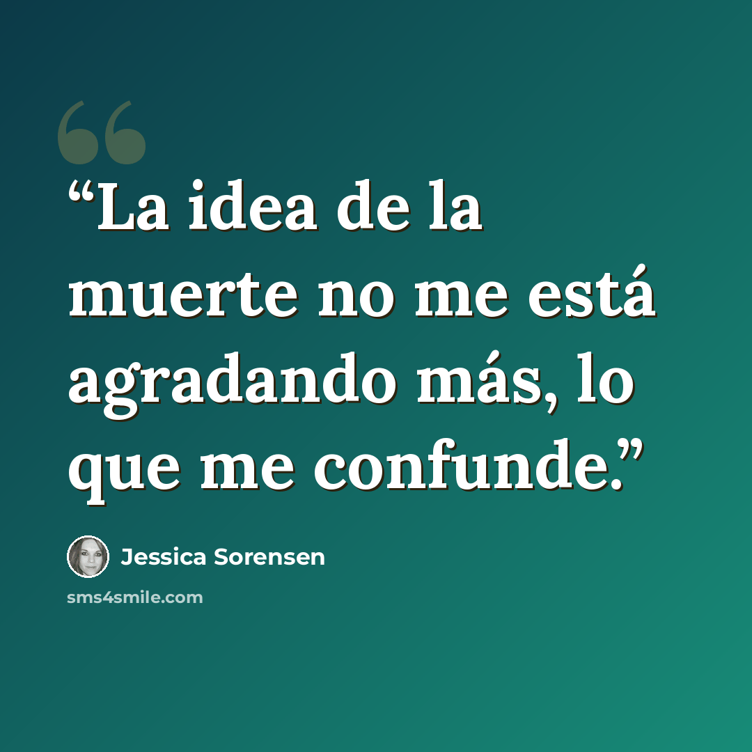 “La idea de la muerte no me está agradando más, lo que me confunde.” quote by Jessica Sorensen
