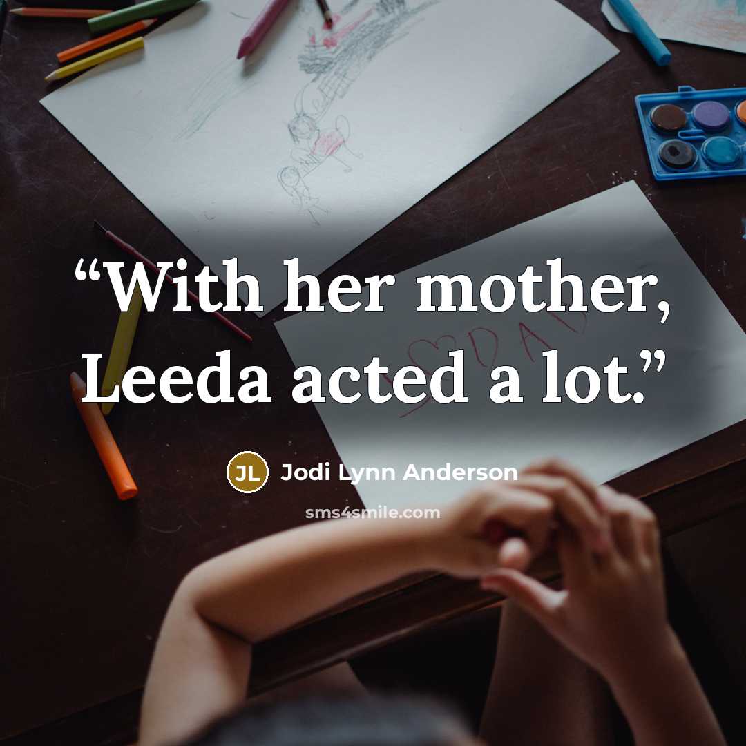 “With her mother, Leeda acted a lot.” quote by Jodi Lynn Anderson