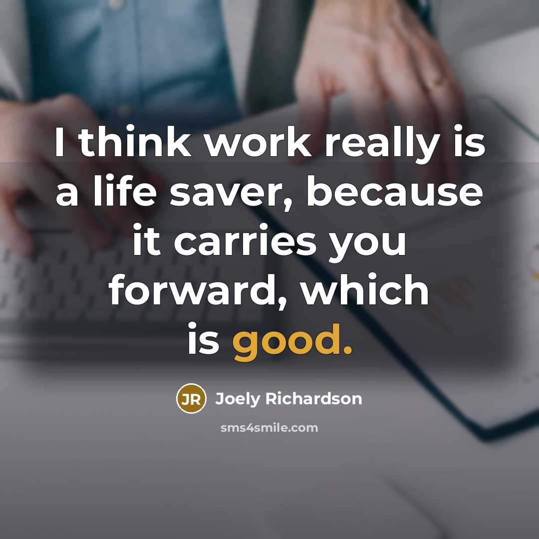 “I think work really is a life saver, because it carries you forward, which is good.” quote by Joely Richardson