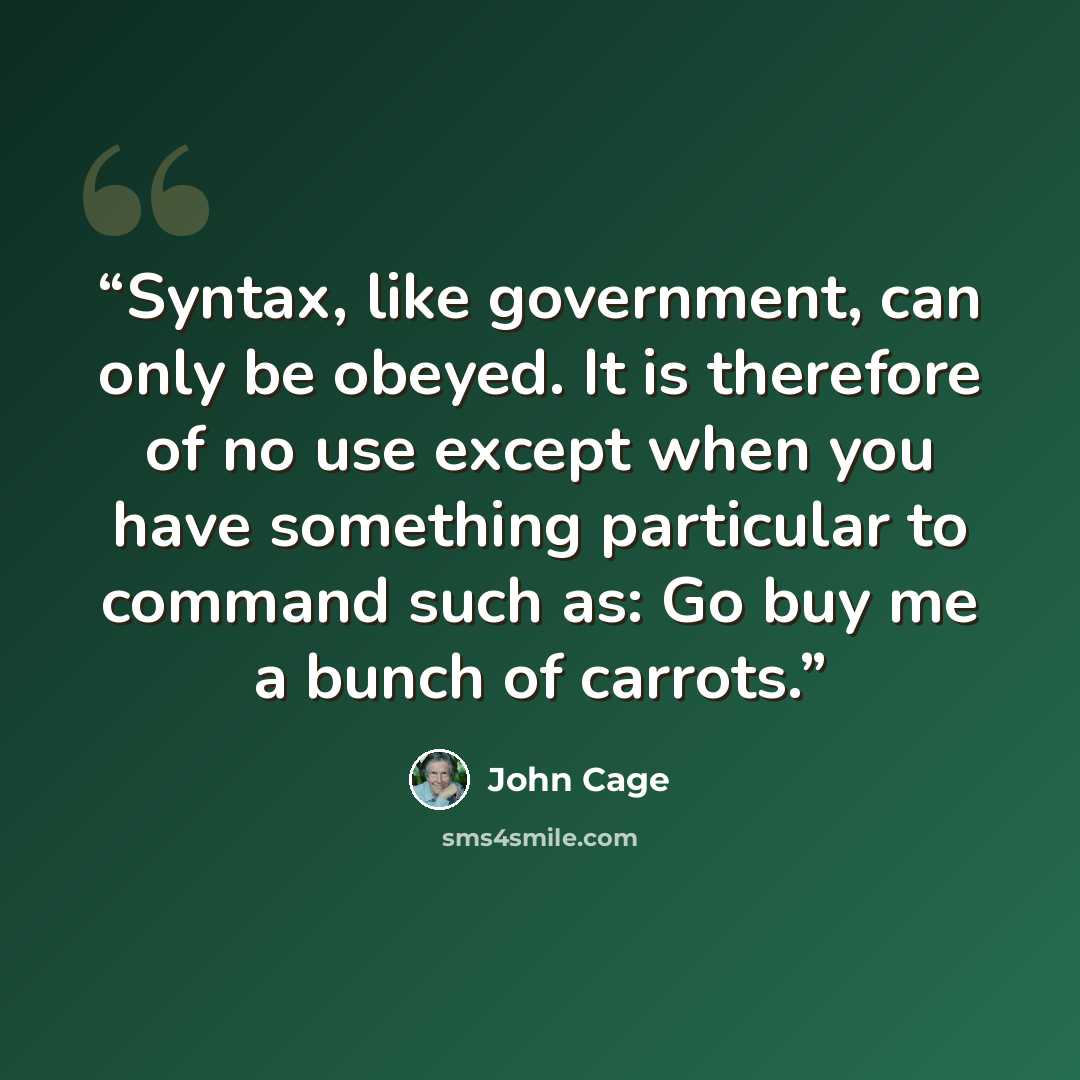 “Syntax, like government, can only be obeyed. It is therefore of no use except when you have something particular to command such as: Go buy me a bunch of carrots.” quote by John Cage