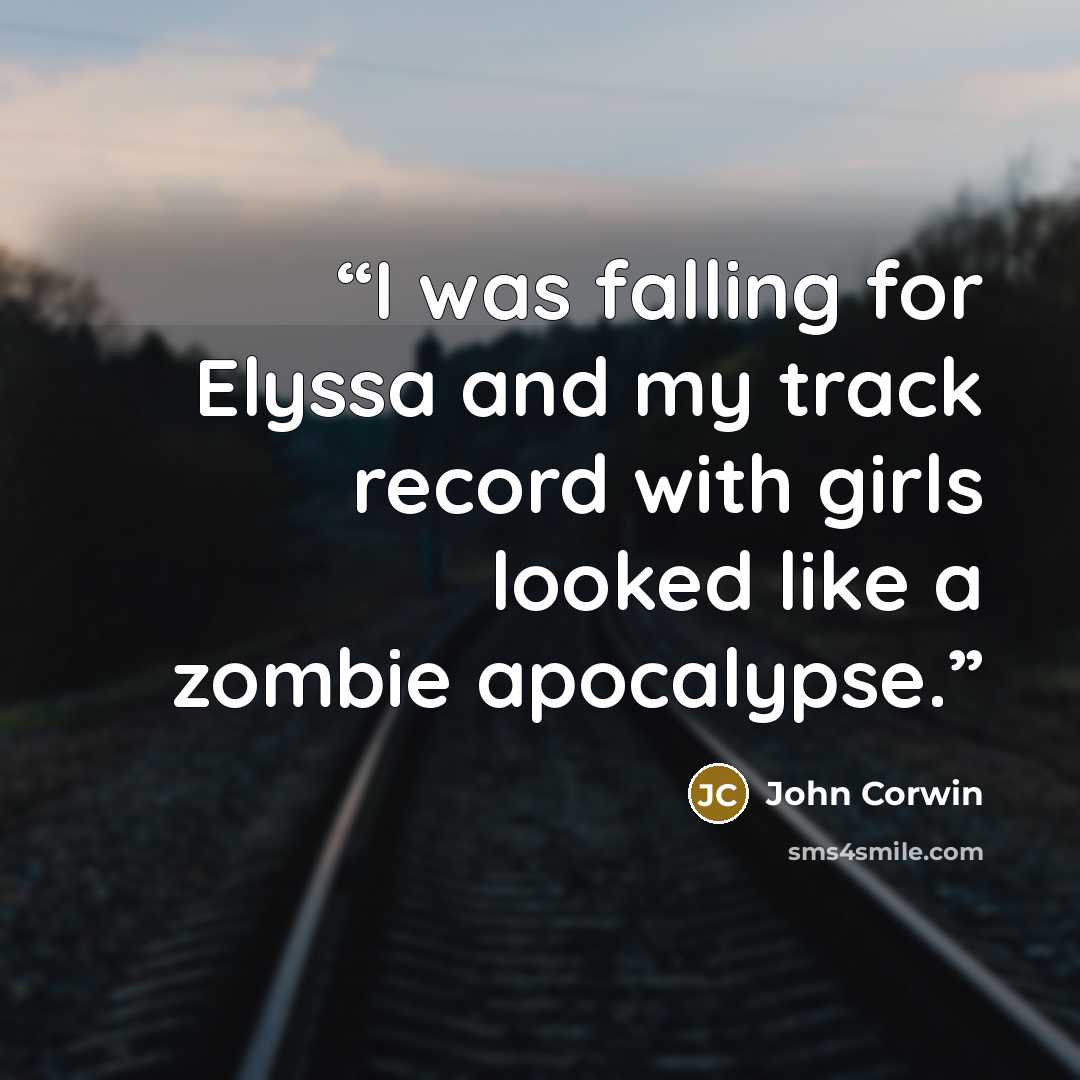 “I was falling for Elyssa and my track record with girls looked like a zombie apocalypse.” quote by John Corwin