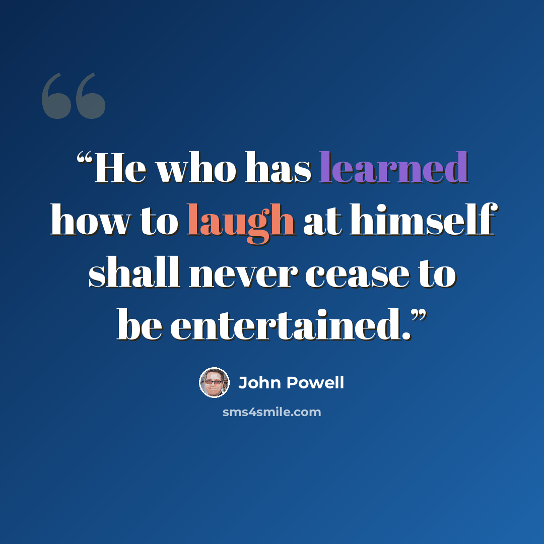 “He who has learned how to laugh at himself shall never cease to be entertained.” quote by John Powell