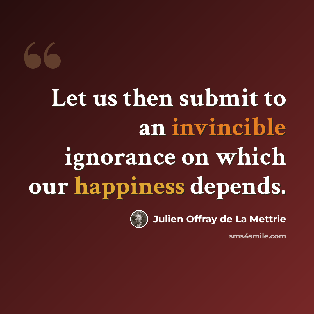 “Let us then submit to an invincible ignorance on which our happiness depends.” quote by Julien Offray de La Mettrie