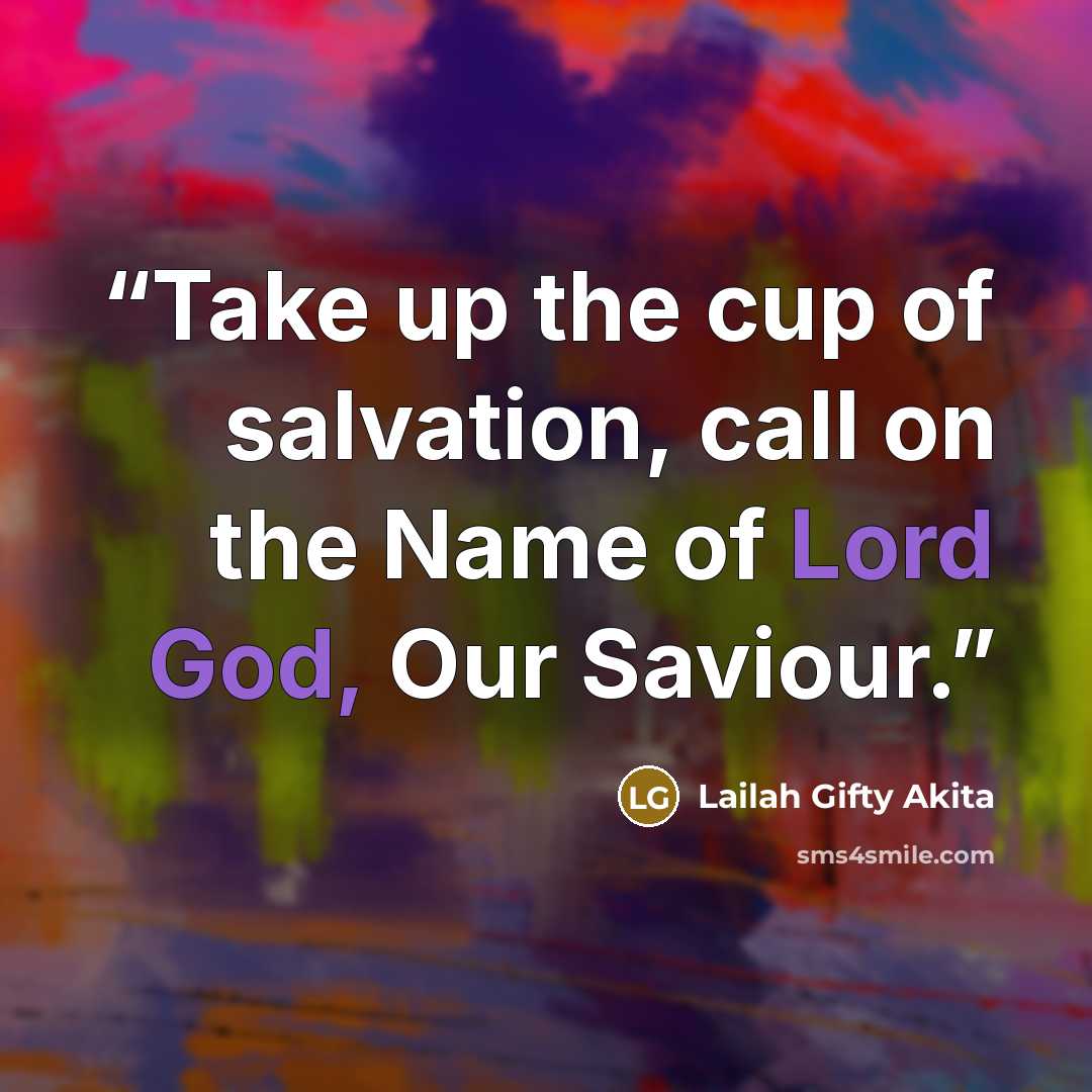 “Take up the cup of salvation, call on the Name of Lord God, Our Saviour.” quote by Lailah Gifty Akita