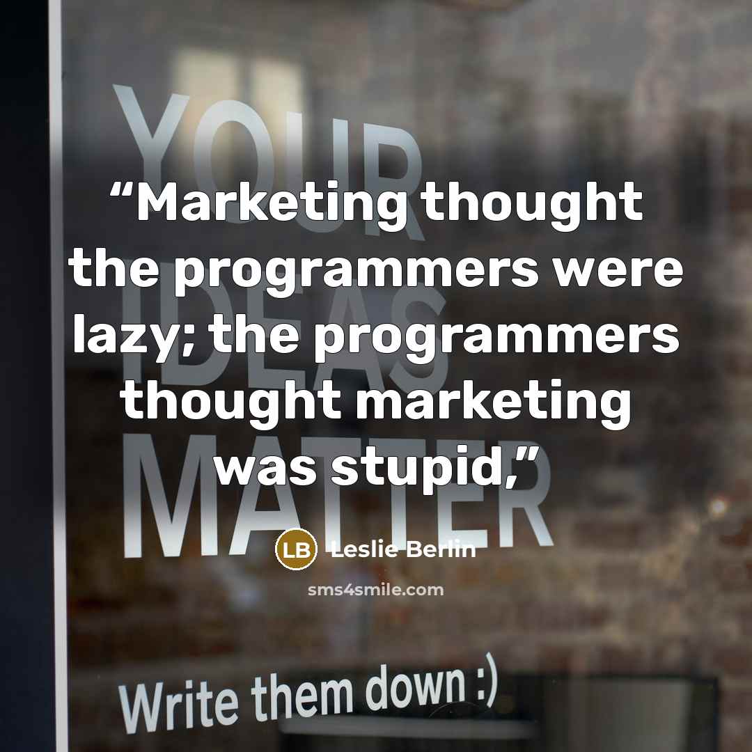 “Marketing thought the programmers were lazy; the programmers thought marketing was stupid,” quote by Leslie Berlin