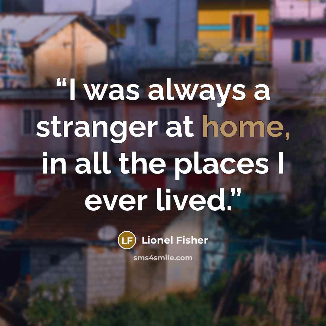 “I was always a stranger at home, in all the places I ever lived.” quote by Lionel Fisher