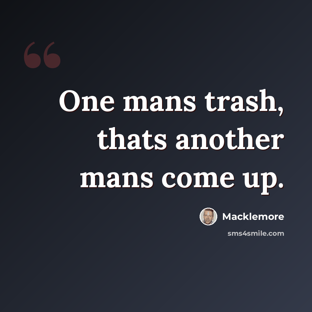 “One mans trash, thats another mans come up.” quote by Macklemore