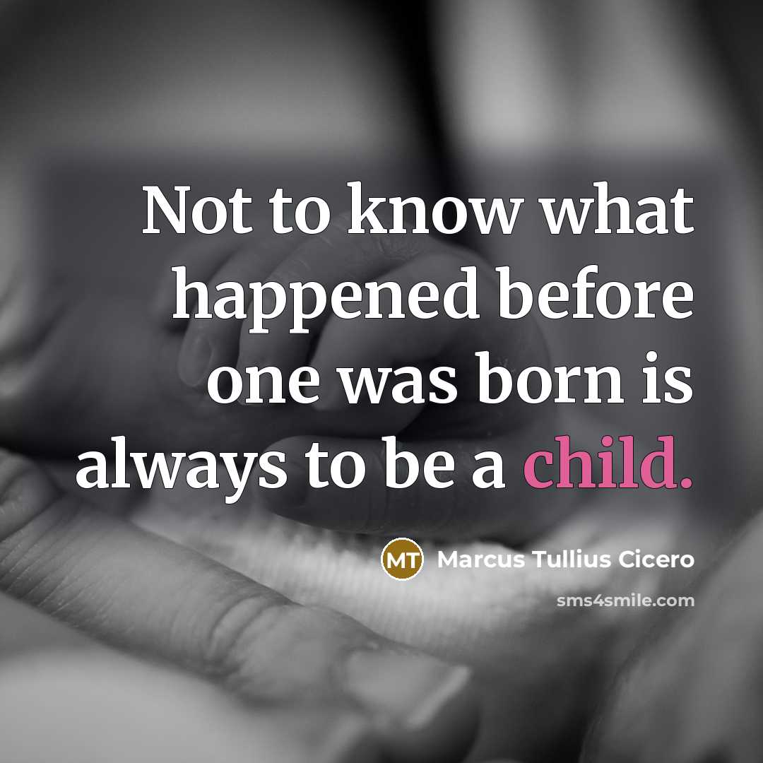 “Not to know what happened before one was born is always to be a child.” quote by Marcus Tullius Cicero