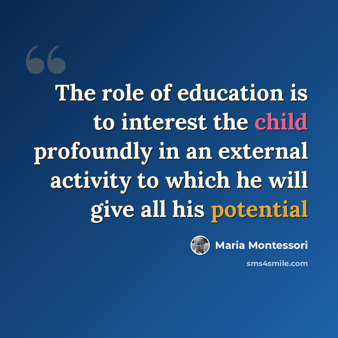 “The role of education is to interest the child profoundly in an external activity to which he will give all his potential” quote by Maria Montessori