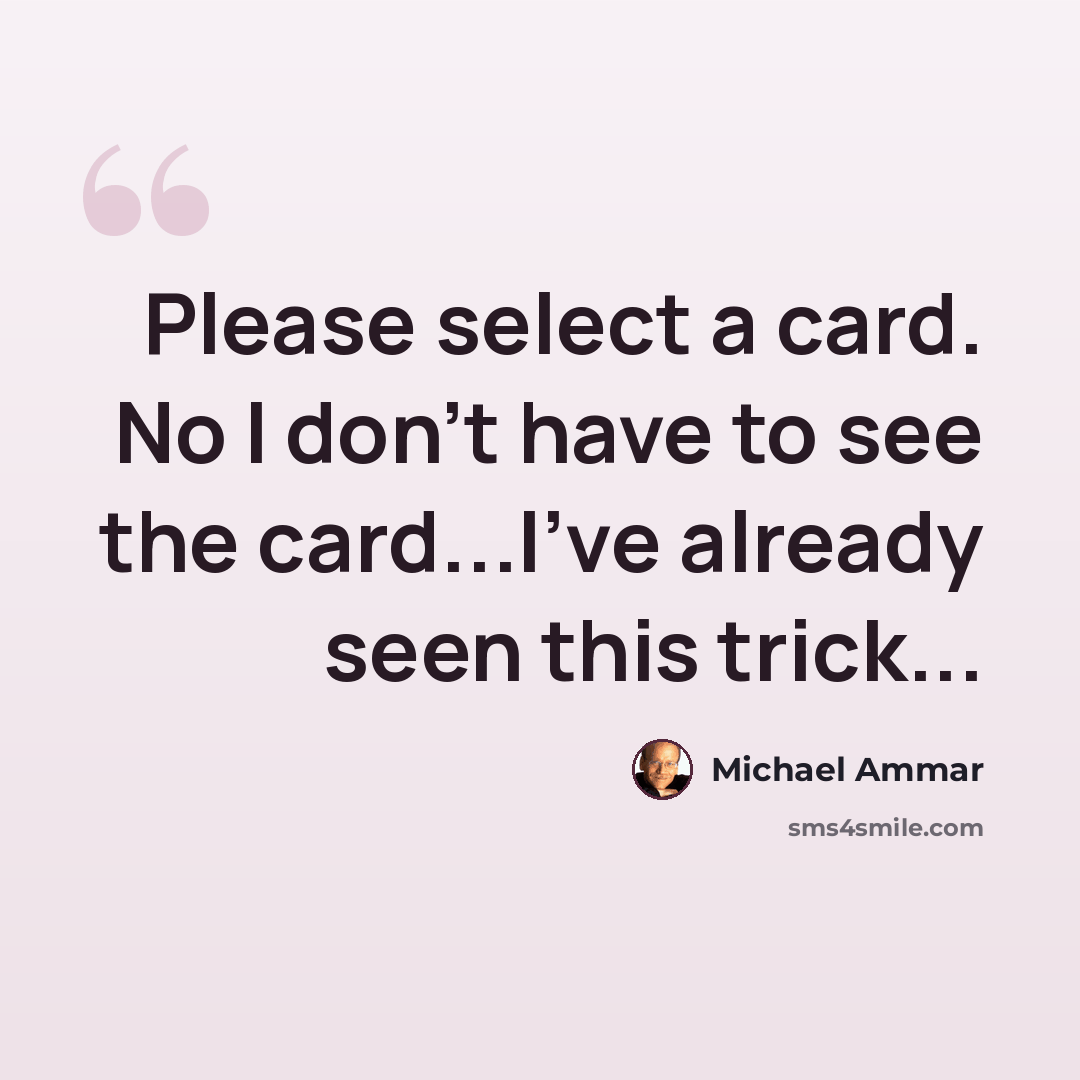“Please select a card. No I don't have to see the card...I've already seen this trick...” quote by Michael Ammar
