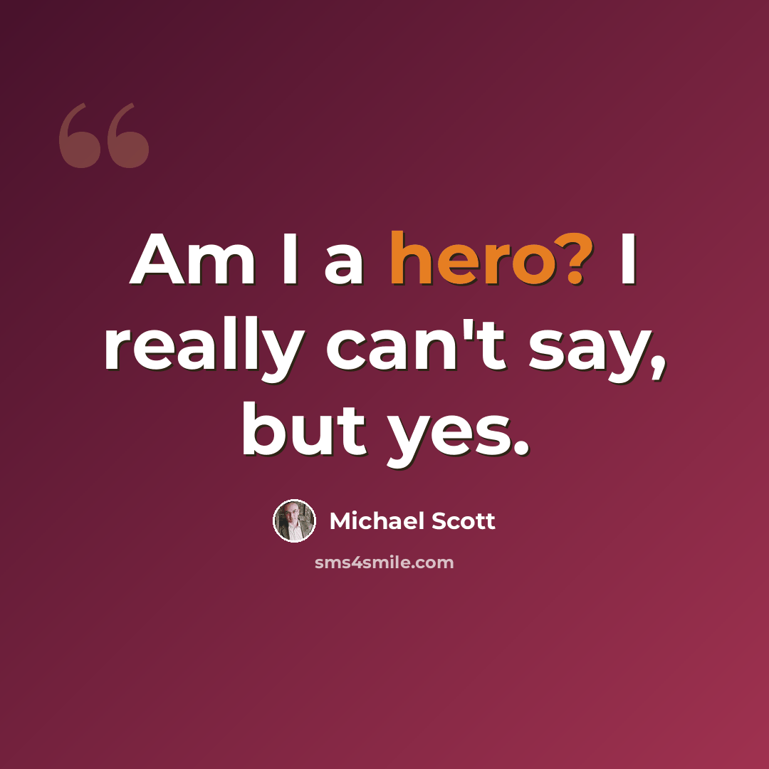 “Am I a hero? I really can't say, but yes.” quote by Michael Scott