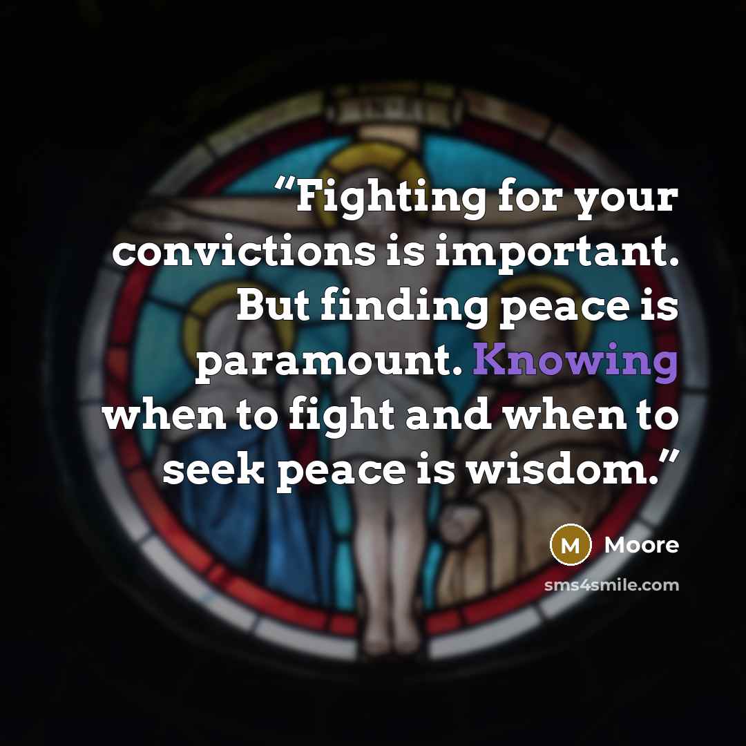 “Fighting for your convictions is important. But finding peace is paramount. Knowing when to fight and when to seek peace is wisdom.” quote by moore