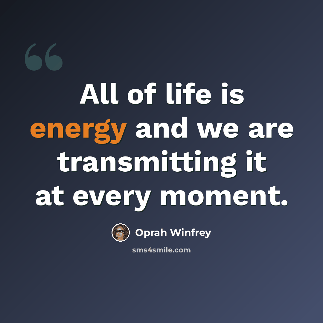 “All of life is energy and we are transmitting it at every moment.” quote by Oprah Winfrey