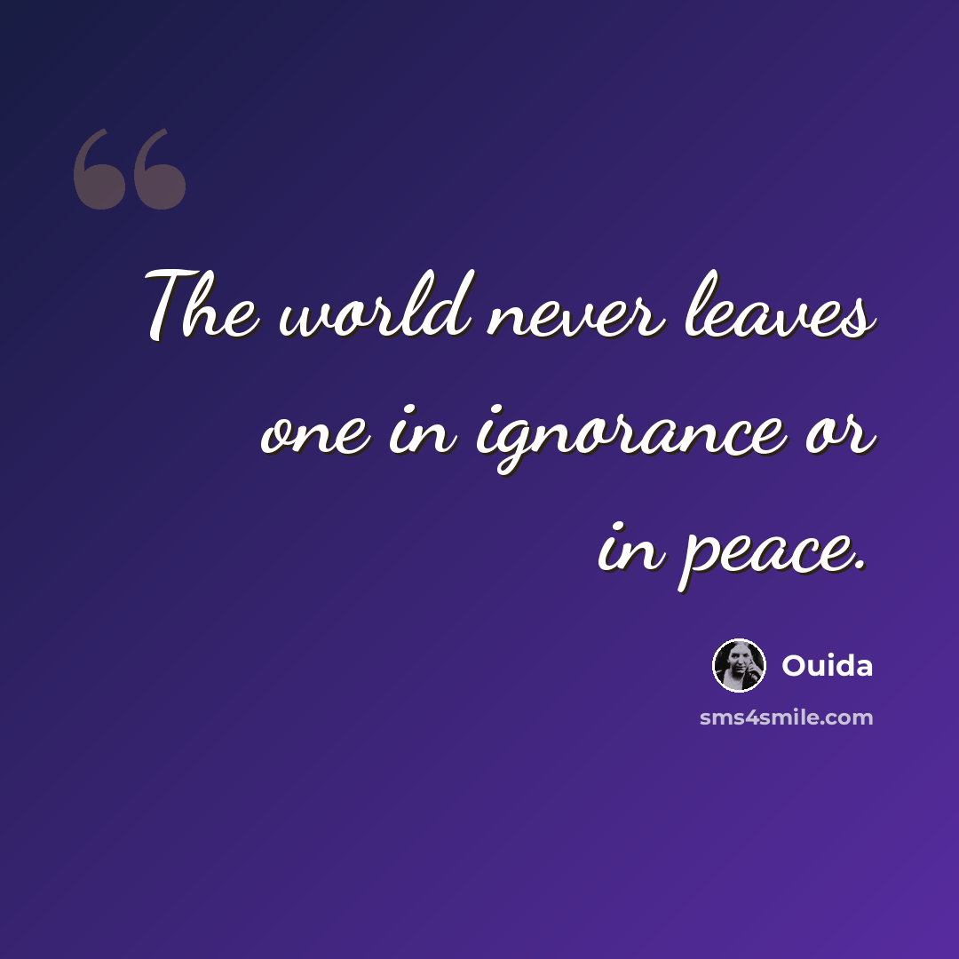 “The world never leaves one in ignorance or in peace.” quote by Ouida