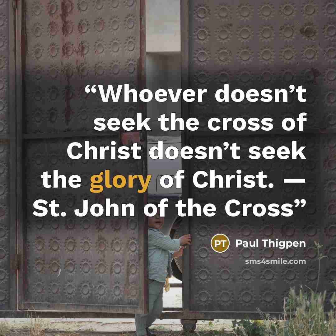 “Whoever doesn’t seek the cross of Christ doesn’t seek the glory of Christ. — St. John of the Cross” quote by Paul Thigpen