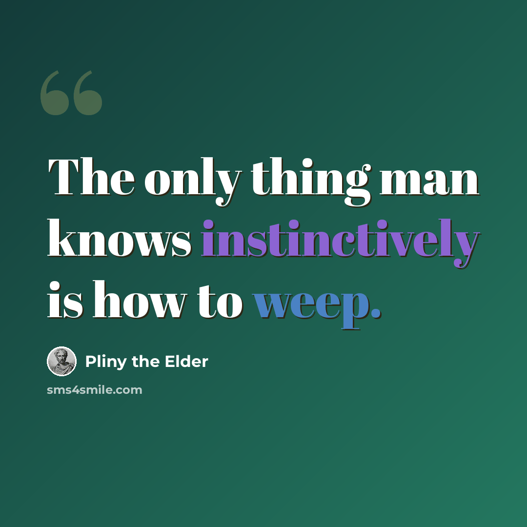 “The only thing man knows instinctively is how to weep.” quote by Pliny the Elder