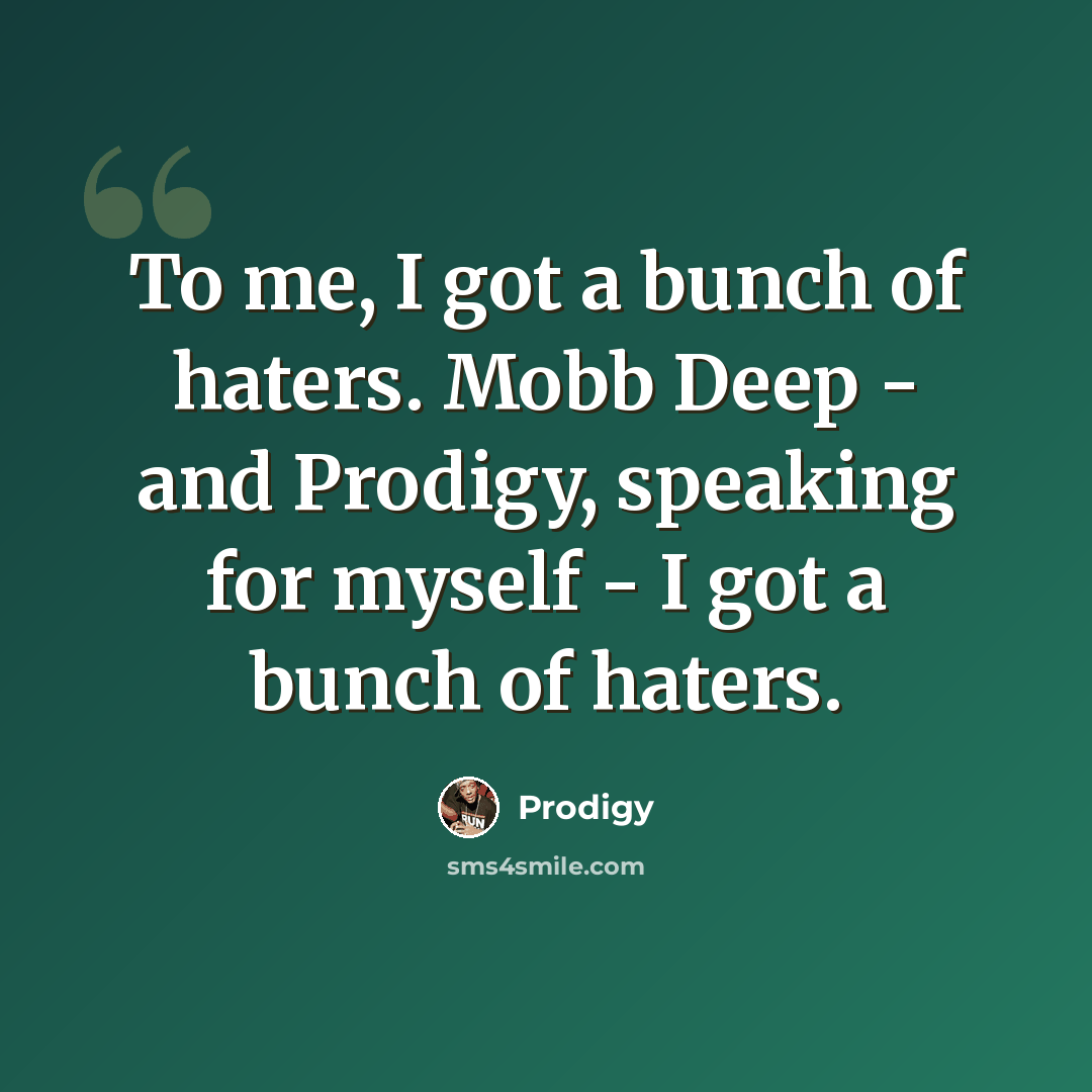 “To me, I got a bunch of haters. Mobb Deep - and Prodigy, speaking for myself - I got a bunch of haters.” quote by Prodigy