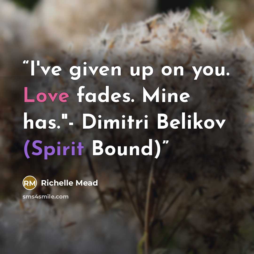 “I've given up on you. Love fades. Mine has."- Dimitri Belikov (Spirit Bound)” quote by Richelle Mead