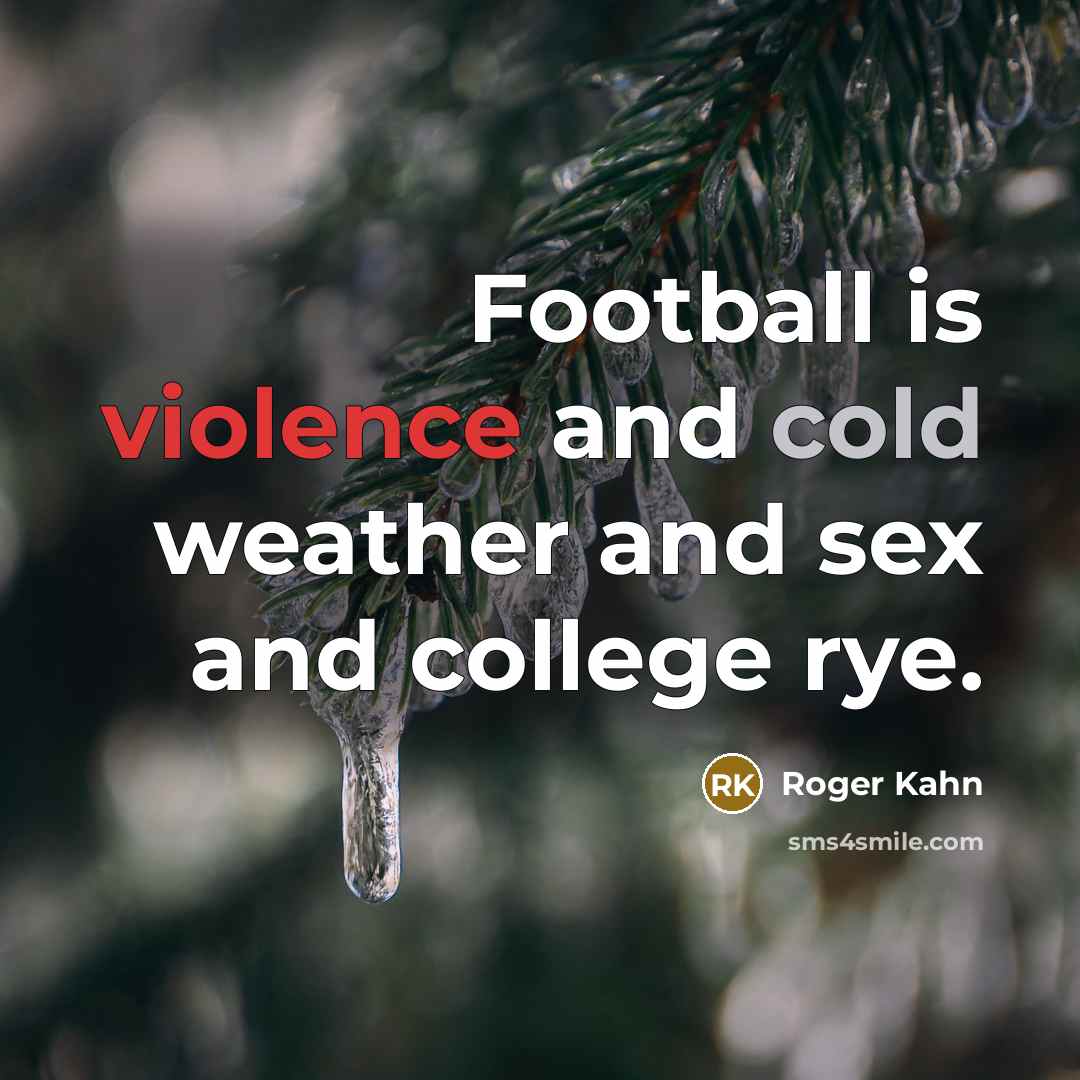 “Football is violence and cold weather and sex and college rye.” quote by Roger Kahn