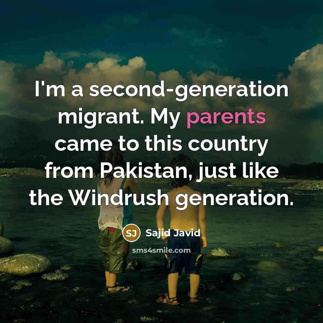 “I'm a second-generation migrant. My parents came to this country from Pakistan, just like the Windrush generation.” quote by Sajid Javid