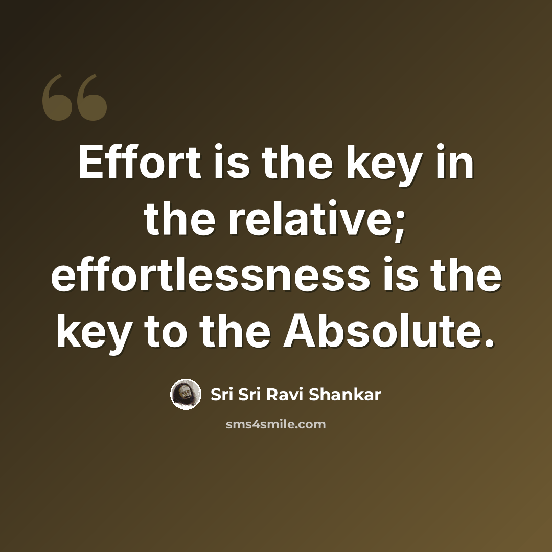 “Effort is the key in the relative; effortlessness is the key to the Absolute.” quote by Sri Sri Ravi Shankar