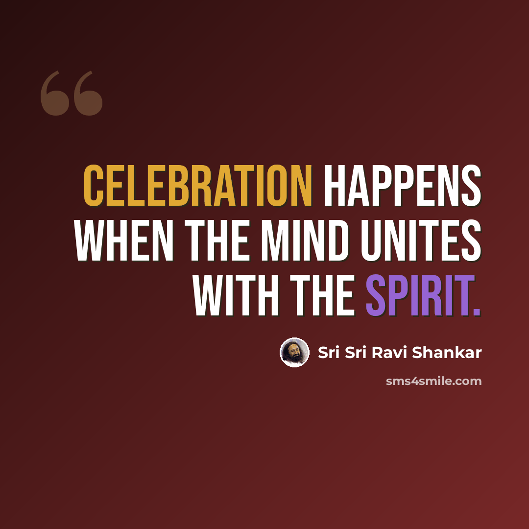 “Celebration happens when the mind unites with the spirit.” quote by Sri Sri Ravi Shankar