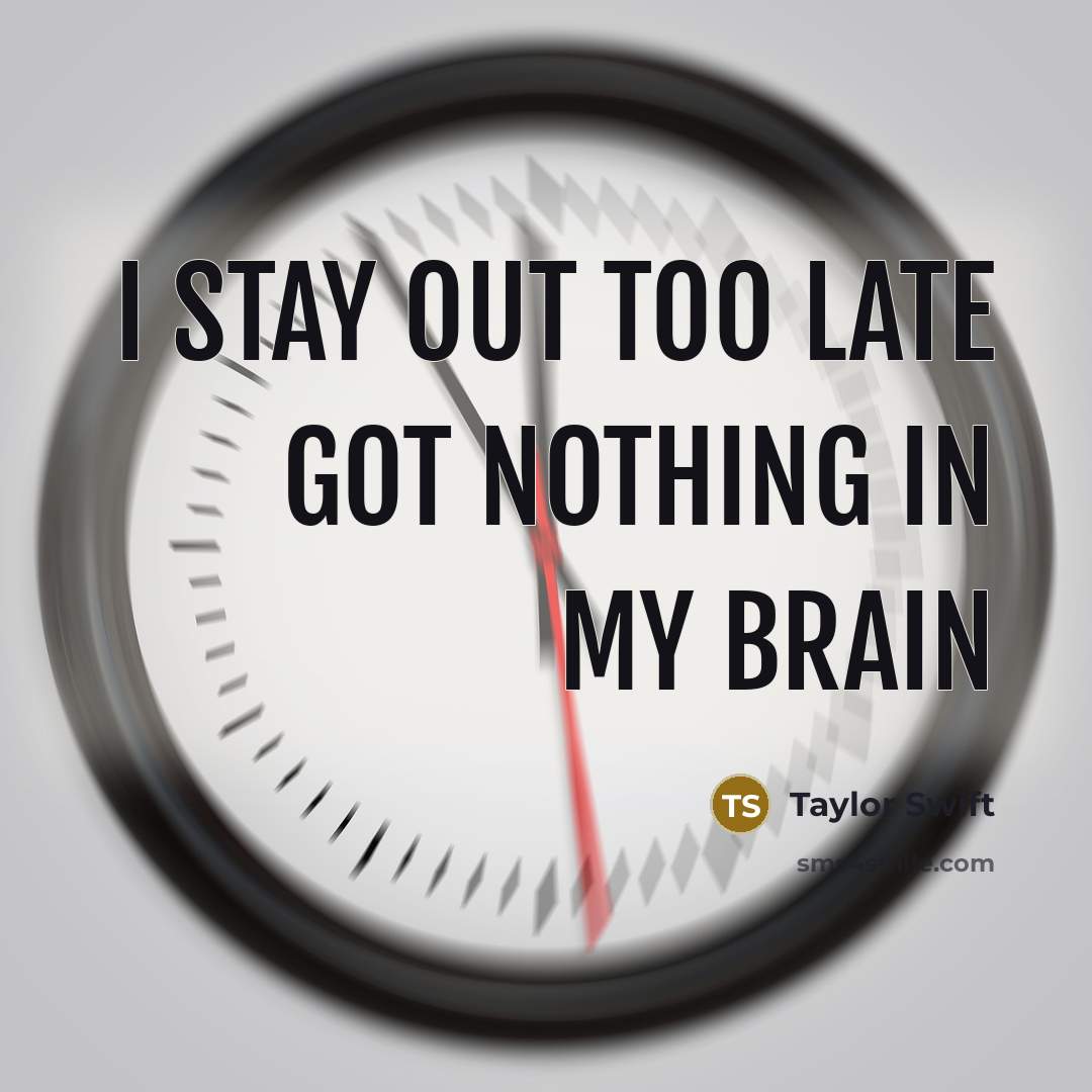 “I stay out too late Got nothing in my brain” quote by Taylor Swift