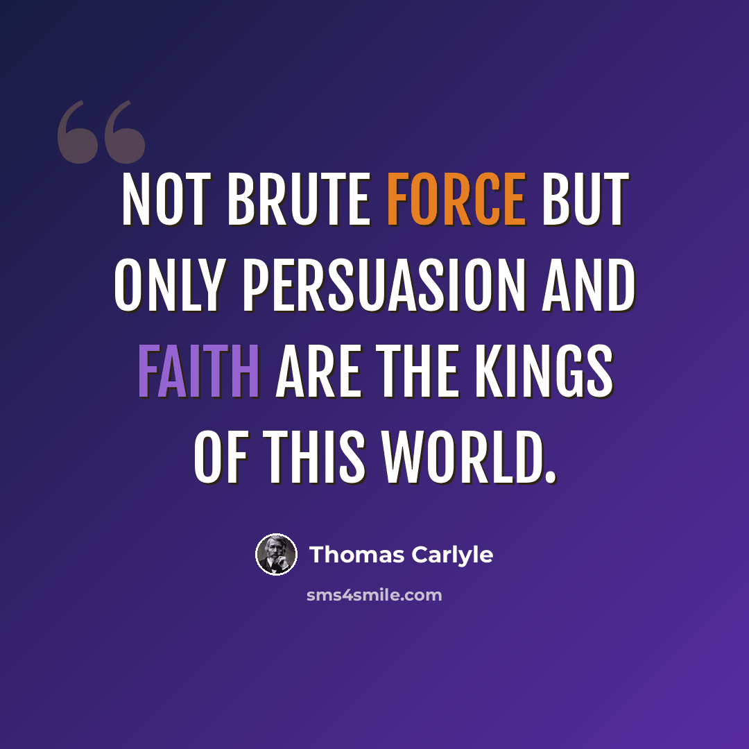 “Not brute force but only persuasion and faith are the kings of this world.” quote by Thomas Carlyle