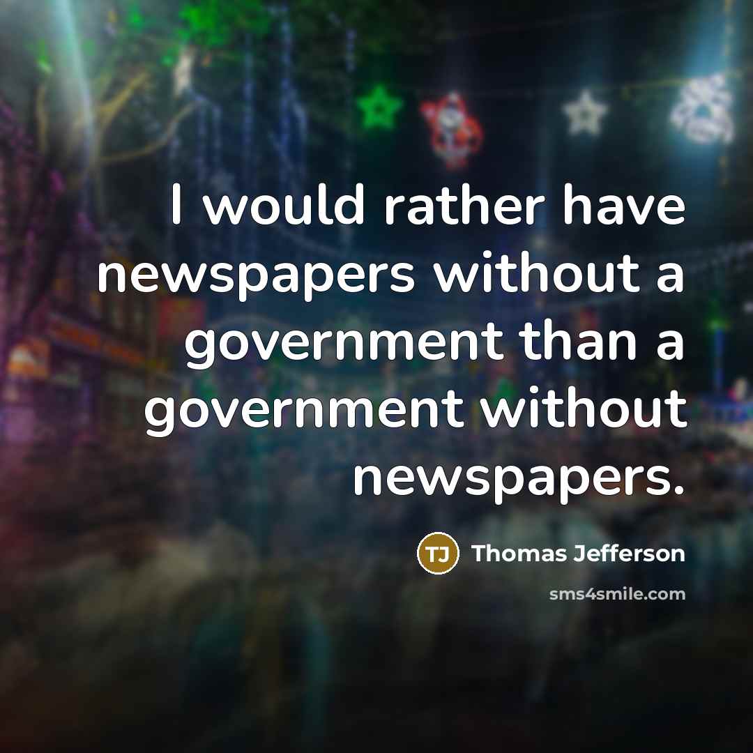“I would rather have newspapers without a government than a government without newspapers.” quote by Thomas Jefferson
