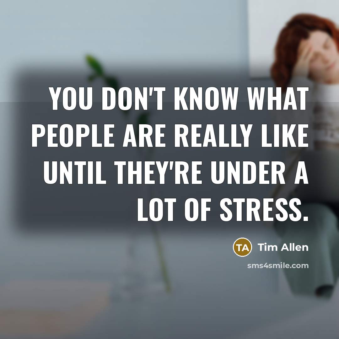 “You don't know what people are really like until they're under a lot of stress.” quote by Tim Allen