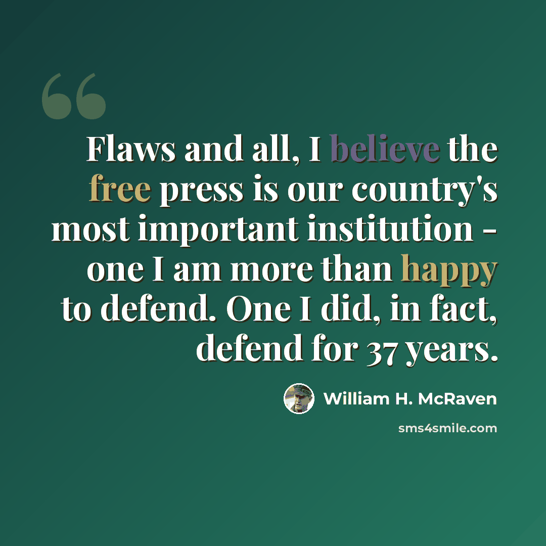 “Flaws and all, I believe the free press is our country's most important institution - one I am more than happy to defend. One I did, in fact, defend for 37 years.” quote by William H. McRaven