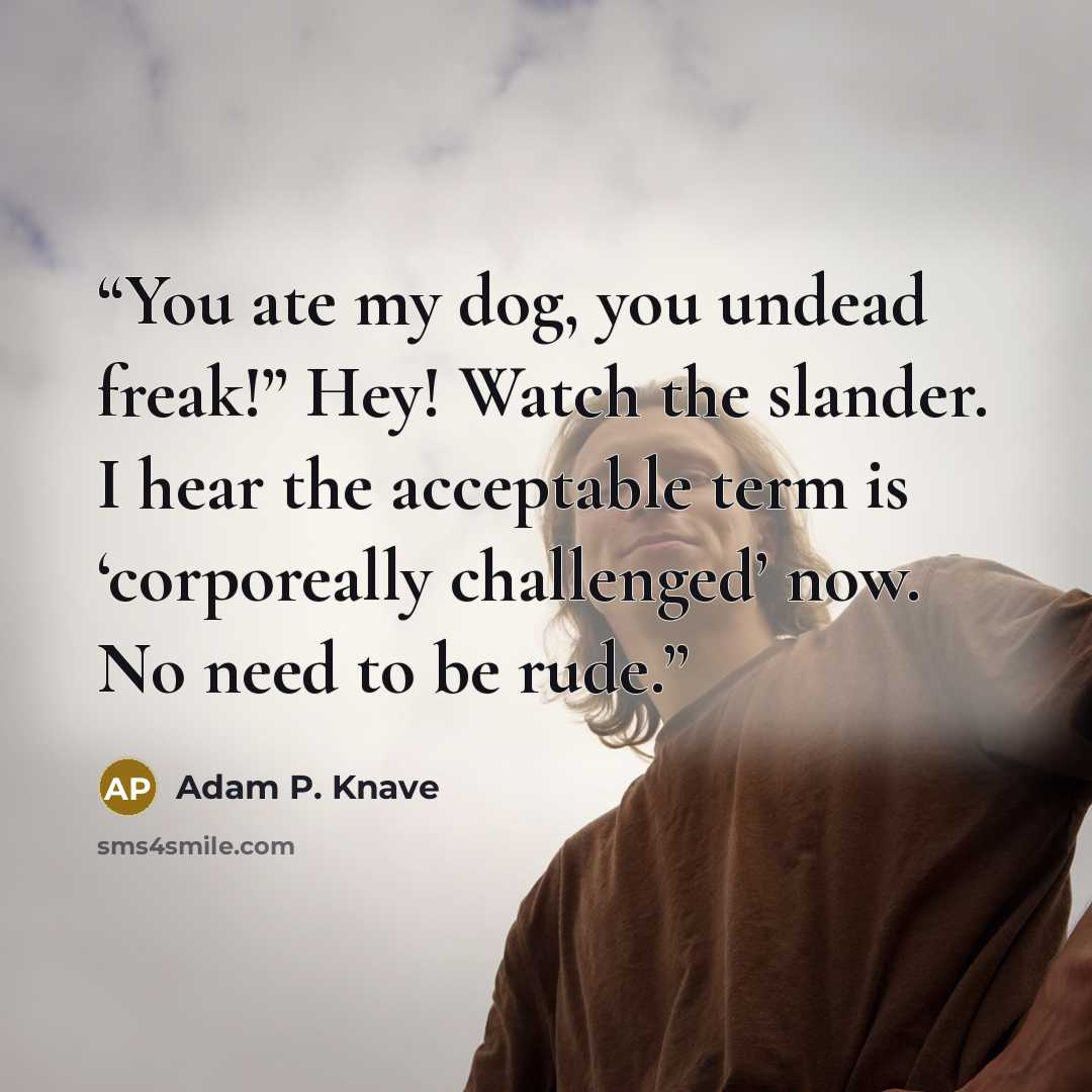 “You ate my dog, you undead freak!” Hey! Watch the slander. I hear the acceptable term is ‘corporeally challenged’ now. No need to be rude.” quote by Adam P. Knave