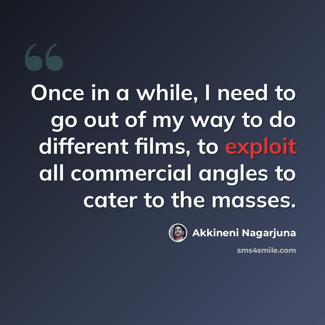 “Once in a while, I need to go out of my way to do different films, to exploit all commercial angles to cater to the masses.” quote by Akkineni Nagarjuna