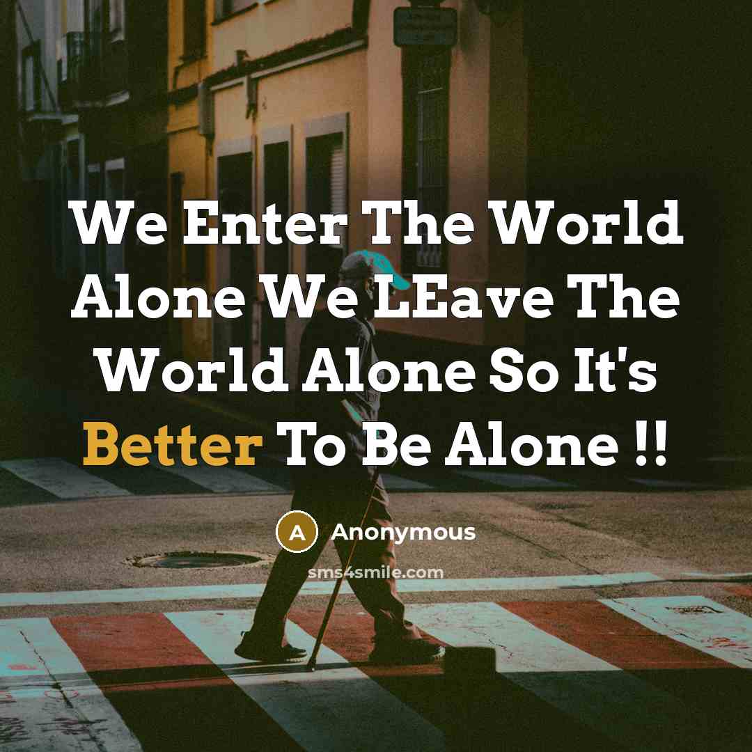 “We Enter The World Alone We LEave The World Alone So It's Better To Be Alone !!” quote by Anonymous