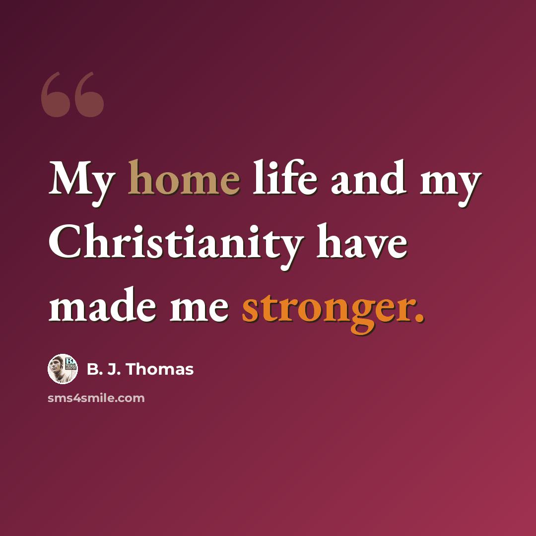 “My home life and my Christianity have made me stronger.” quote by B. J. Thomas