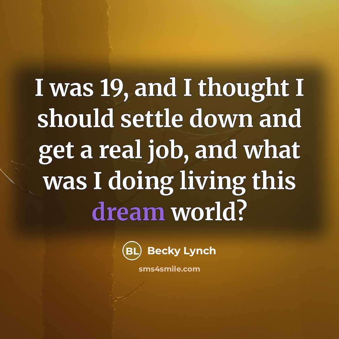 “I was 19, and I thought I should settle down and get a real job, and what was I doing living this dream world?” quote by Becky Lynch