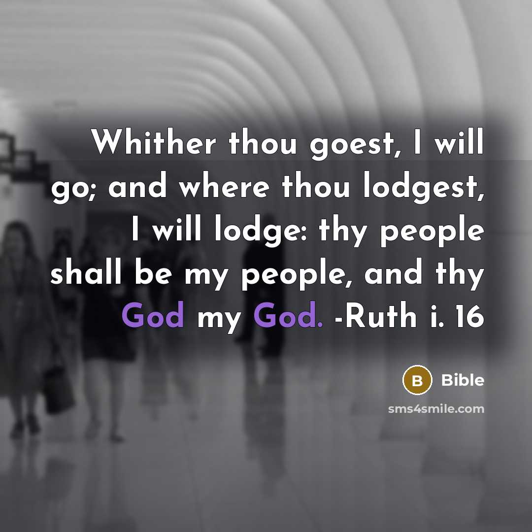 “Whither thou goest, I will go; and where thou lodgest, I will lodge: thy people shall be my people, and thy God my God. -Ruth i. 16” quote by Bible