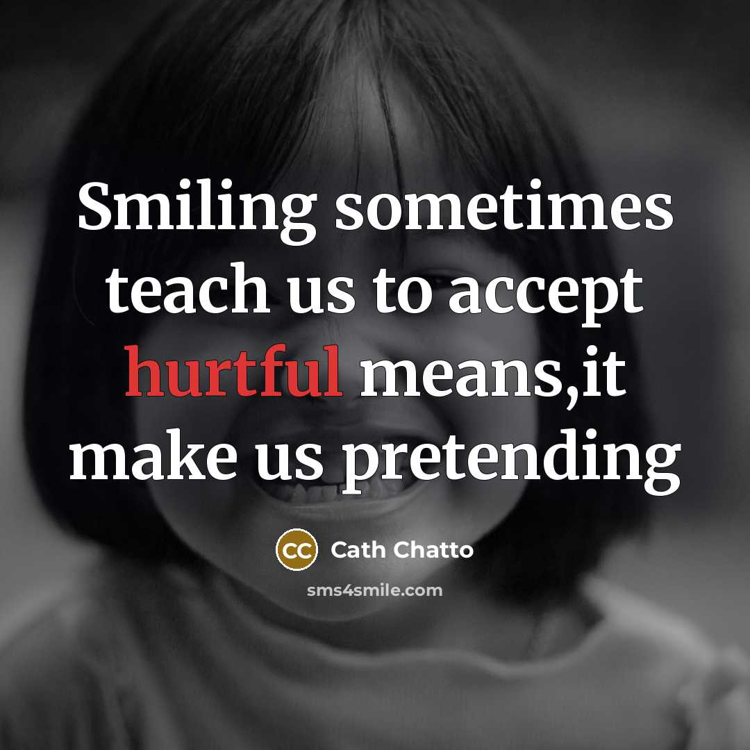 “Smiling sometimes teach us to accept hurtful means,it make us pretending” quote by Cath Chatto