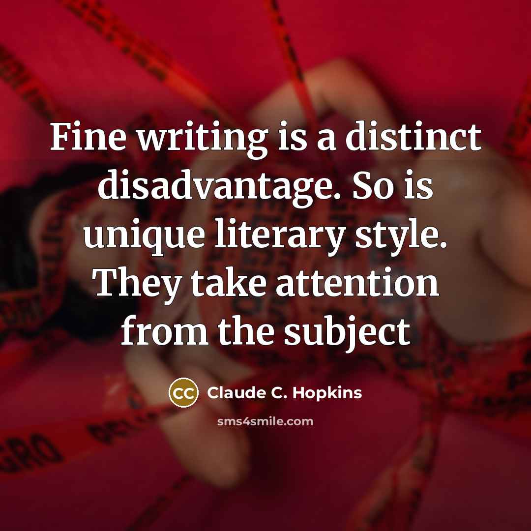 “Fine writing is a distinct disadvantage. So is unique literary style. They take attention from the subject” quote by Claude C. Hopkins
