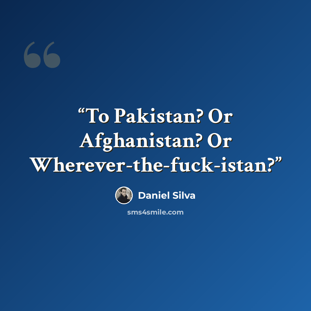 “To Pakistan? Or Afghanistan? Or Wherever-the-fuck-istan?” quote by Daniel Silva