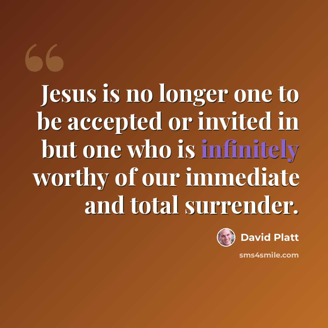 “Jesus is no longer one to be accepted or invited in but one who is infinitely worthy of our immediate and total surrender.” quote by David Platt