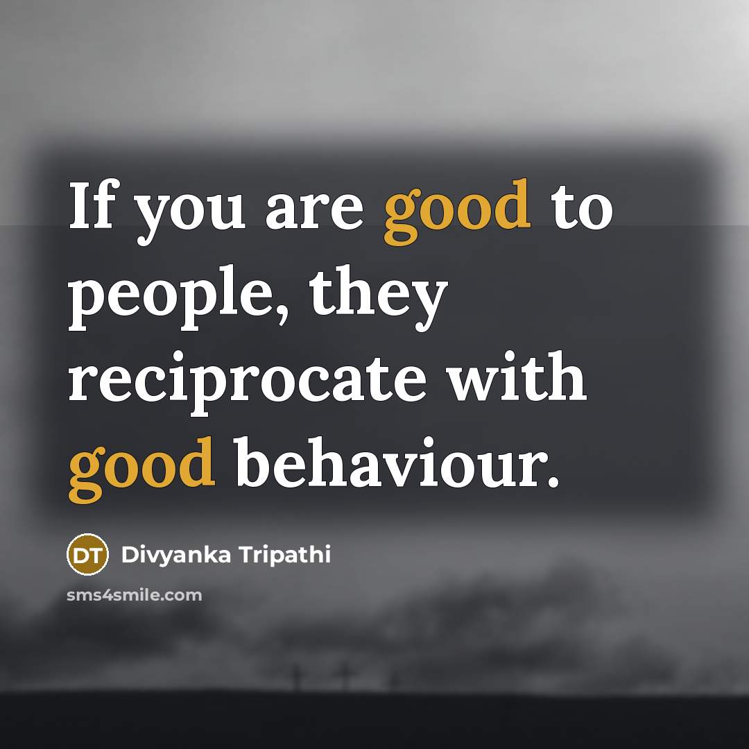 “If you are good to people, they reciprocate with good behaviour.” quote by Divyanka Tripathi