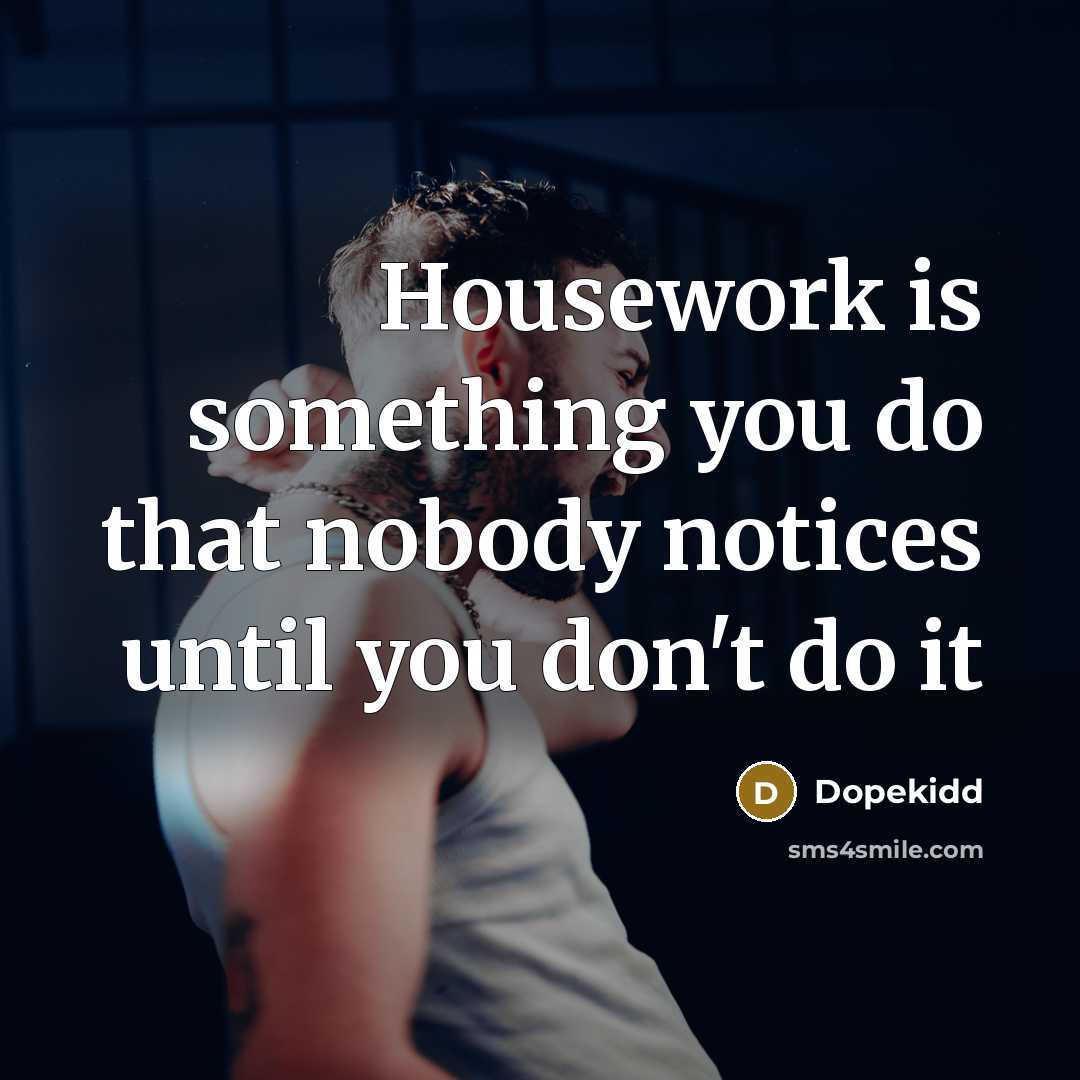 “Housework is something you do that nobody notices until you don't do it” quote by Dopekidd