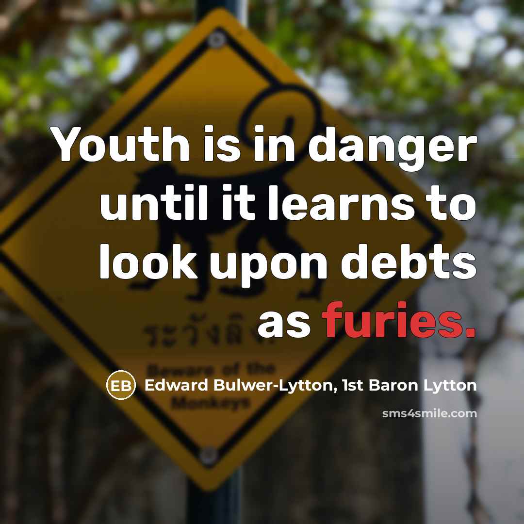 “Youth is in danger until it learns to look upon debts as furies.” quote by Edward Bulwer-Lytton, 1st Baron Lytton