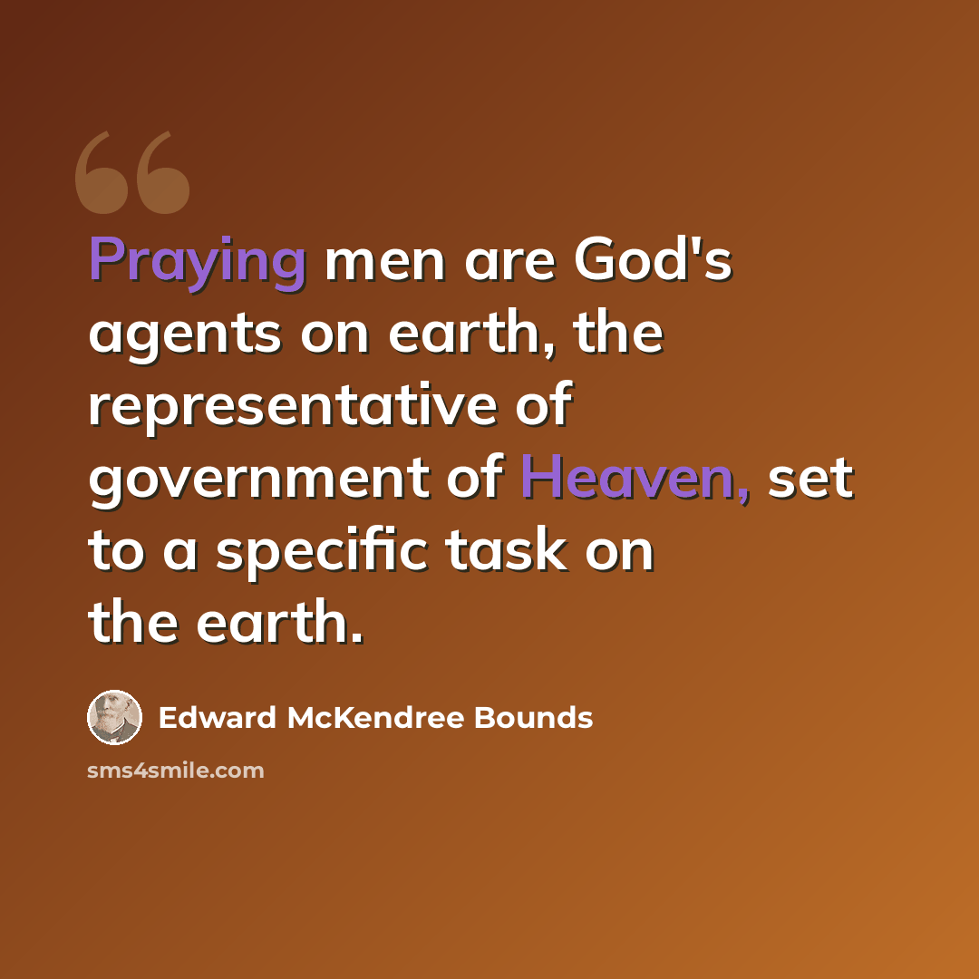“Praying men are God's agents on earth, the representative of government of Heaven, set to a specific task on the earth.” quote by Edward McKendree Bounds