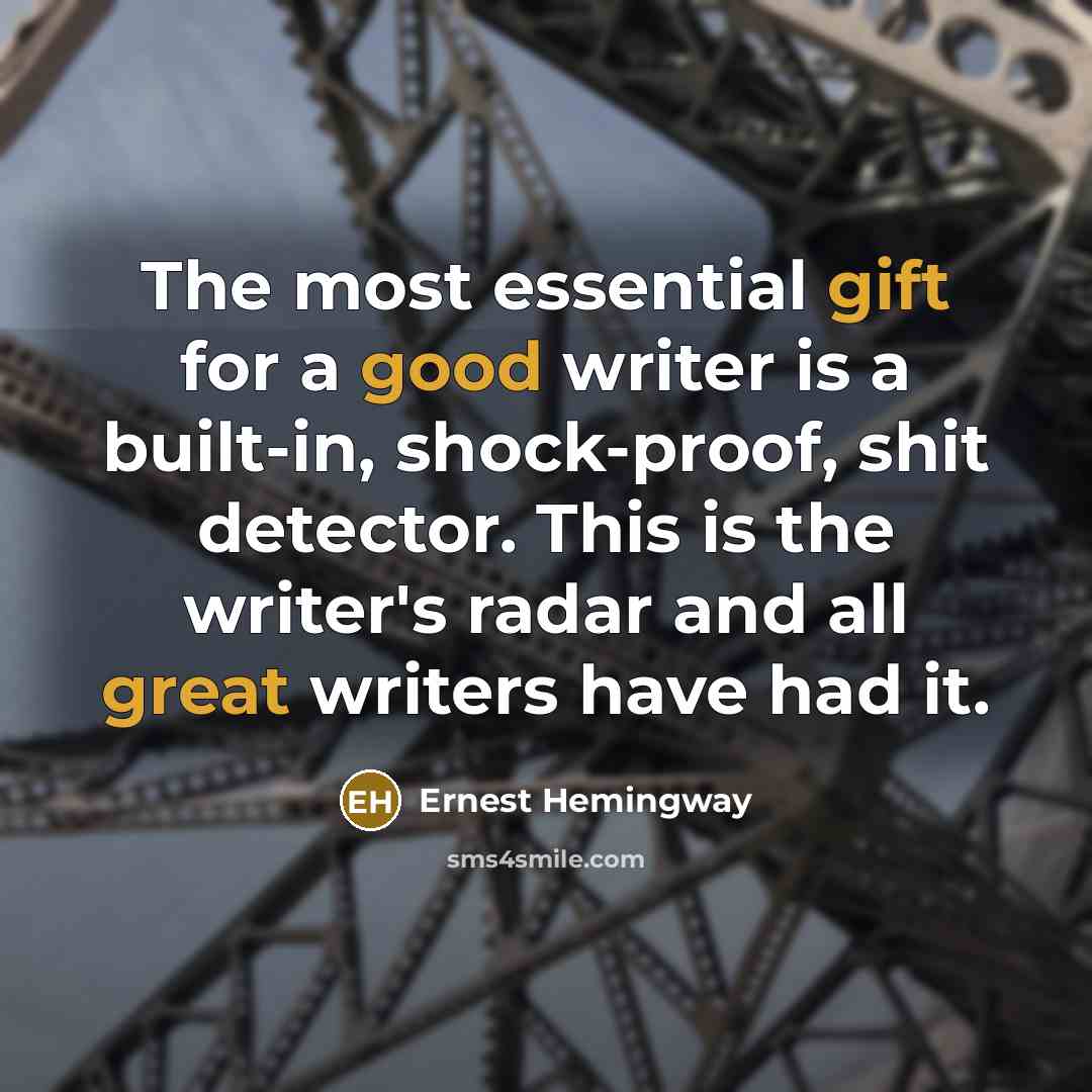 “The most essential gift for a good writer is a built-in, shock-proof, shit detector. This is the writer's radar and all great writers have had it.” quote by Ernest Hemingway