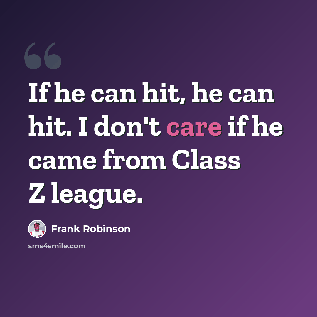 “If he can hit, he can hit. I don't care if he came from Class Z league.” quote by Frank Robinson