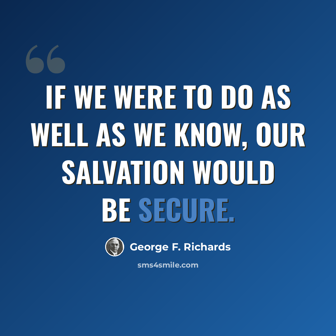 “If we were to do as well as we know, our salvation would be secure.” quote by George F. Richards