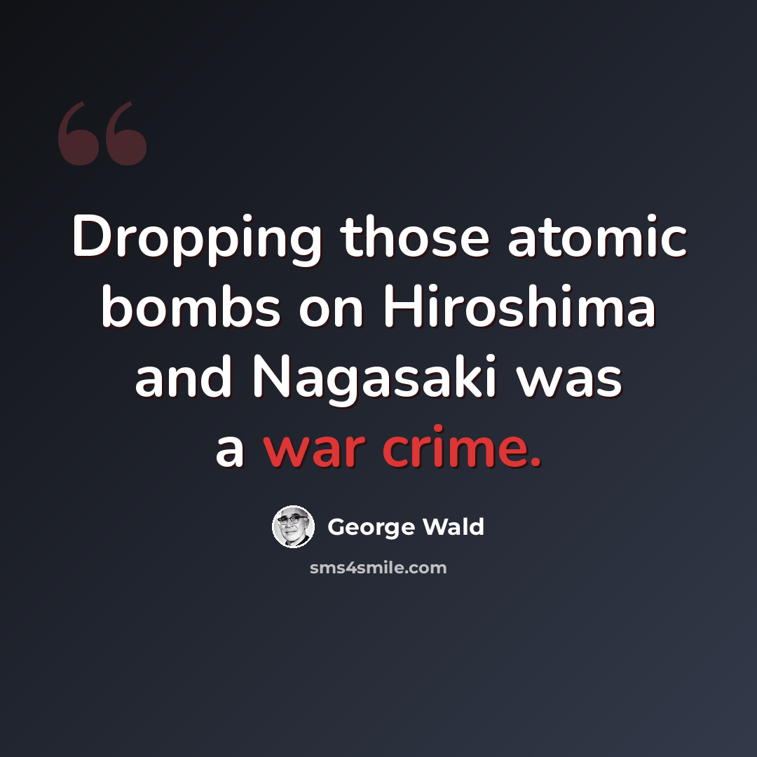 “Dropping those atomic bombs on Hiroshima and Nagasaki was a war crime.” quote by George Wald