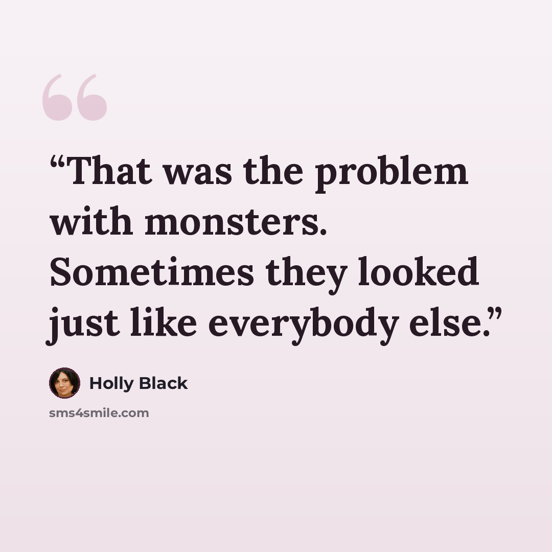 “That was the problem with monsters. Sometimes they looked just like everybody else.” quote by Holly Black